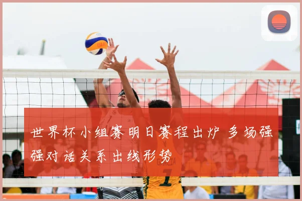 世界杯小组赛明日赛程出炉 多场强强对话关系出线形势