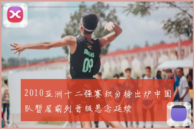 2010亚洲十二强赛积分榜出炉中国队暂居前列晋级悬念延续