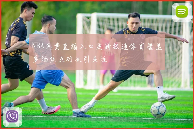 NBA免费直播入口更新极速体育覆盖多场焦点对决引关注