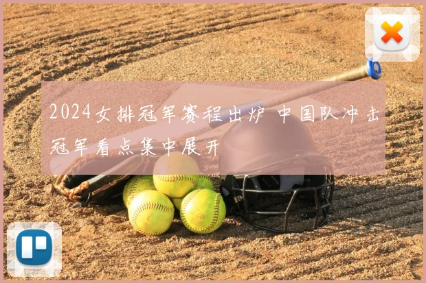 2024女排冠军赛程出炉 中国队冲击冠军看点集中展开