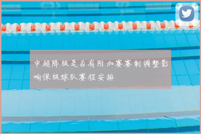 中超降级是否有附加赛赛制调整影响保级球队赛程安排