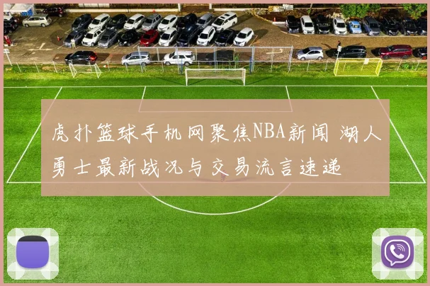 虎扑篮球手机网聚焦NBA新闻 湖人勇士最新战况与交易流言速递