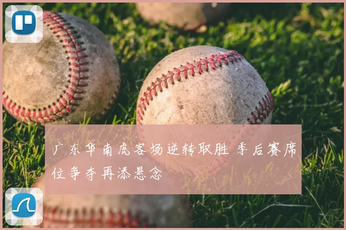 广东华南虎客场逆转取胜 季后赛席位争夺再添悬念