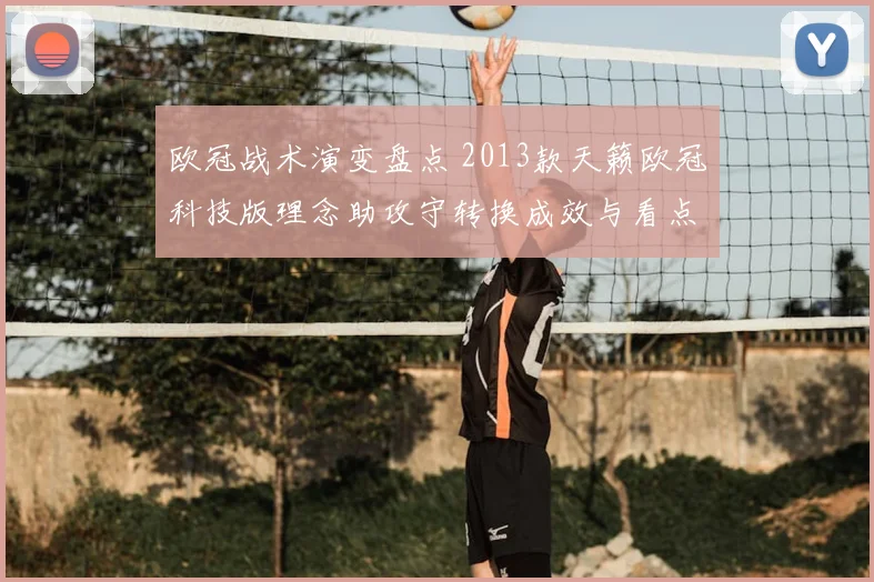 欧冠战术演变盘点 2013款天籁欧冠科技版理念助攻守转换成效与看点