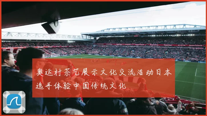 奥运村茶艺展示文化交流活动日本选手体验中国传统文化