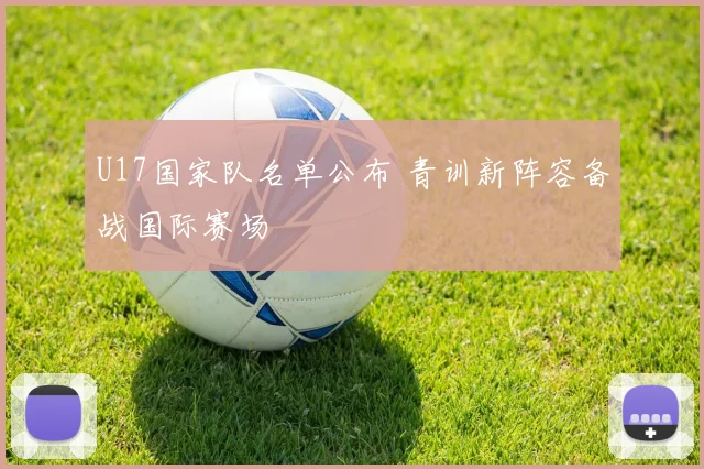 U17国家队名单公布 青训新阵容备战国际赛场