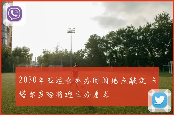 2030年亚运会举办时间地点敲定 卡塔尔多哈将迎主办看点