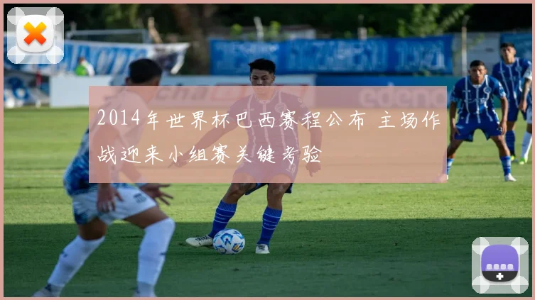 2014年世界杯巴西赛程公布 主场作战迎来小组赛关键考验