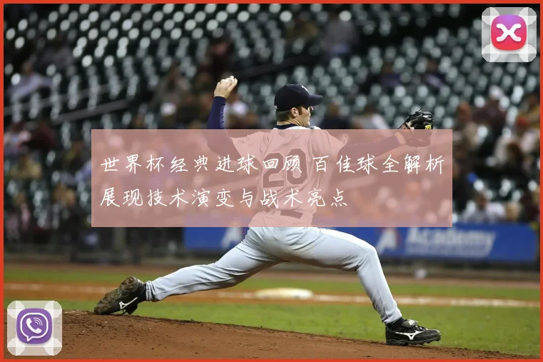 世界杯经典进球回顾 百佳球全解析展现技术演变与战术亮点