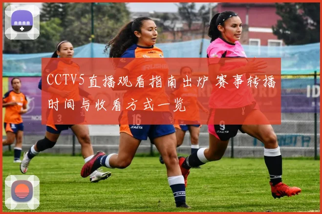 CCTV5直播观看指南出炉 赛事转播时间与收看方式一览