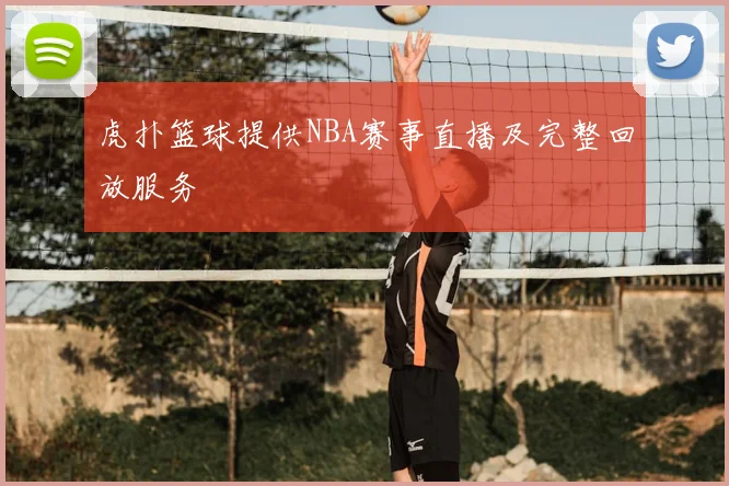 虎扑篮球提供NBA赛事直播及完整回放服务