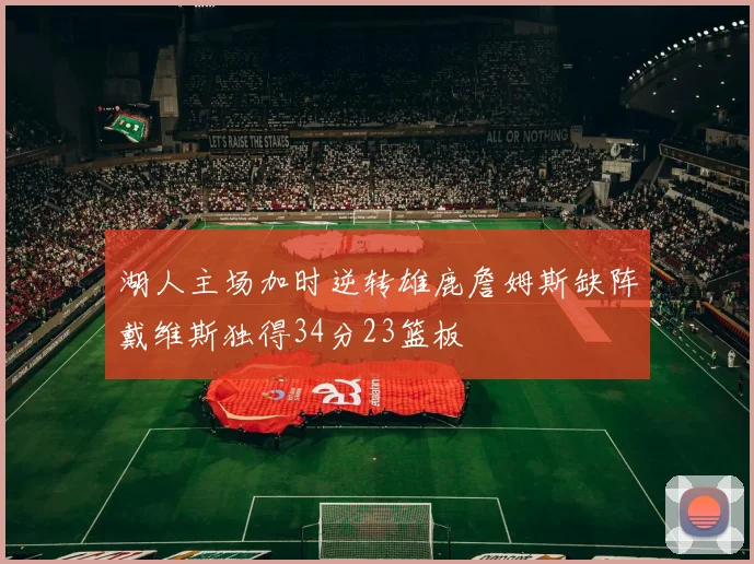 湖人主场加时逆转雄鹿詹姆斯缺阵戴维斯独得34分23篮板
