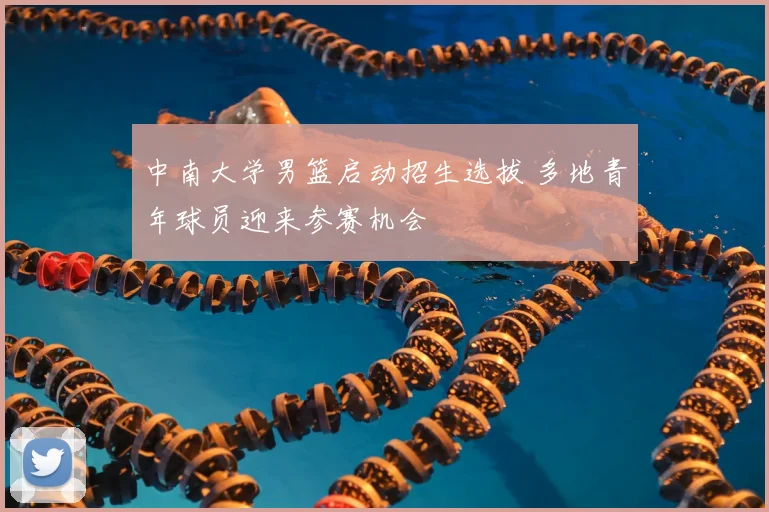 中南大学男篮启动招生选拔 多地青年球员迎来参赛机会