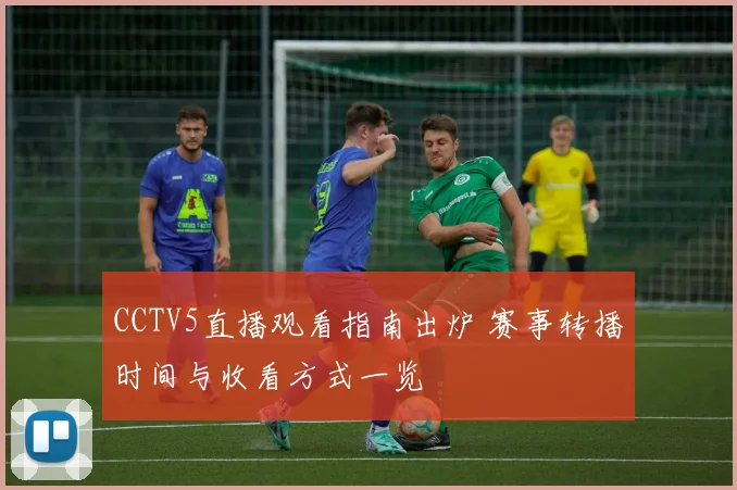 CCTV5直播观看指南出炉 赛事转播时间与收看方式一览