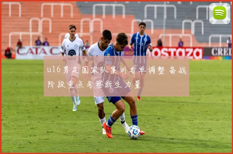 u16男足国家队集训名单调整 备战阶段重点考察新生力量