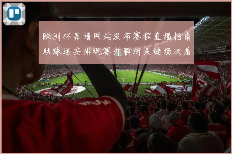 欧洲杯靠谱网站发布赛程直播指南助球迷安排观赛并解析关键场次看点