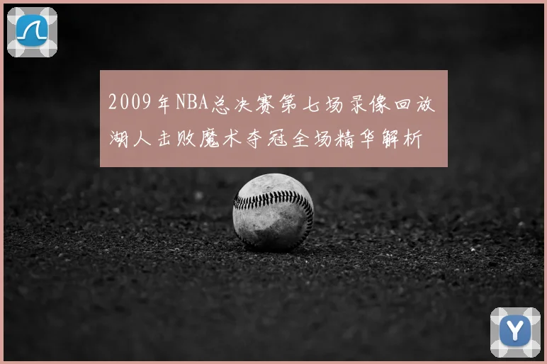 2009年NBA总决赛第七场录像回放 湖人击败魔术夺冠全场精华解析