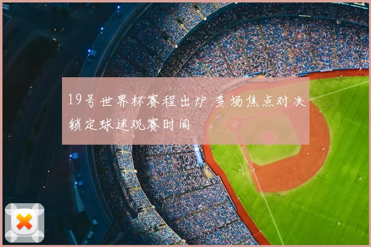 19号世界杯赛程出炉 多场焦点对决锁定球迷观赛时间