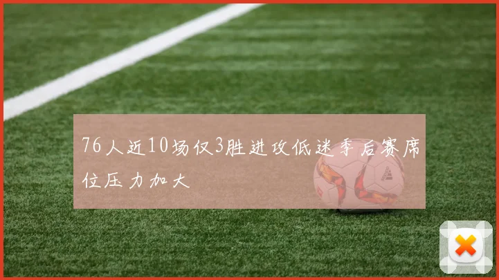 76人近10场仅3胜进攻低迷季后赛席位压力加大