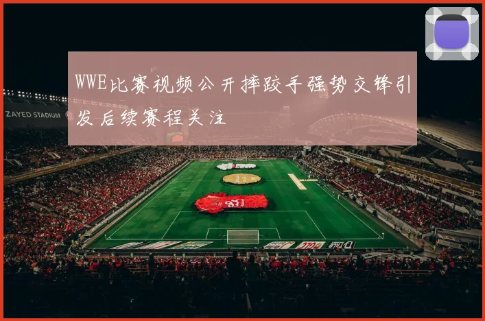 WWE比赛视频公开摔跤手强势交锋引发后续赛程关注