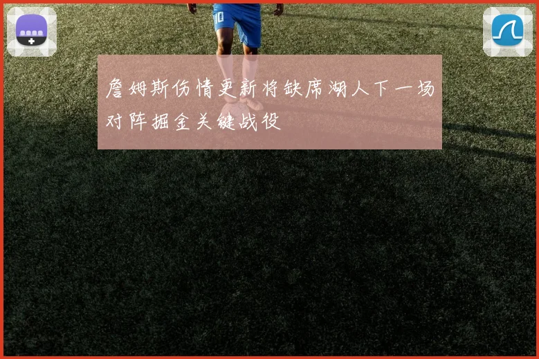 詹姆斯伤情更新将缺席湖人下一场对阵掘金关键战役