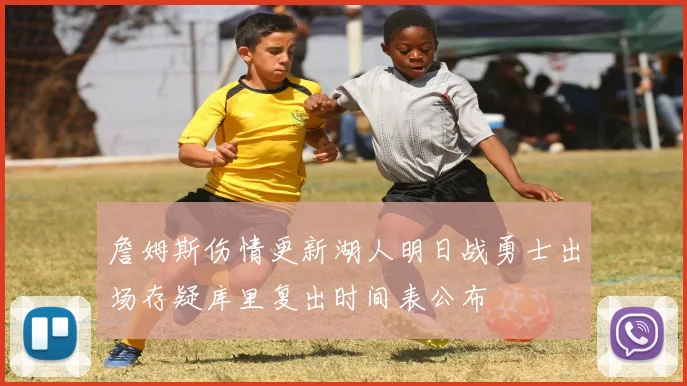 詹姆斯伤情更新湖人明日战勇士出场存疑库里复出时间表公布