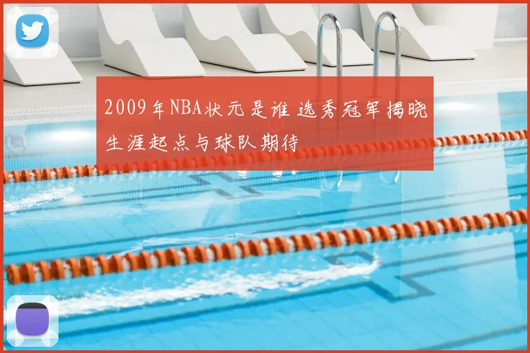 2009年NBA状元是谁 选秀冠军揭晓生涯起点与球队期待