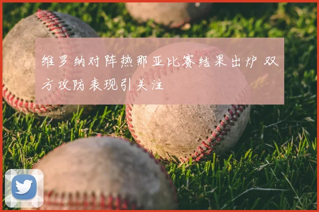 维罗纳对阵热那亚比赛结果出炉 双方攻防表现引关注