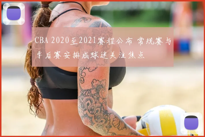 CBA 2020至2021赛程公布 常规赛与季后赛安排成球迷关注焦点