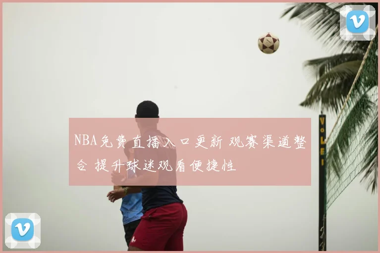 NBA免费直播入口更新 观赛渠道整合 提升球迷观看便捷性