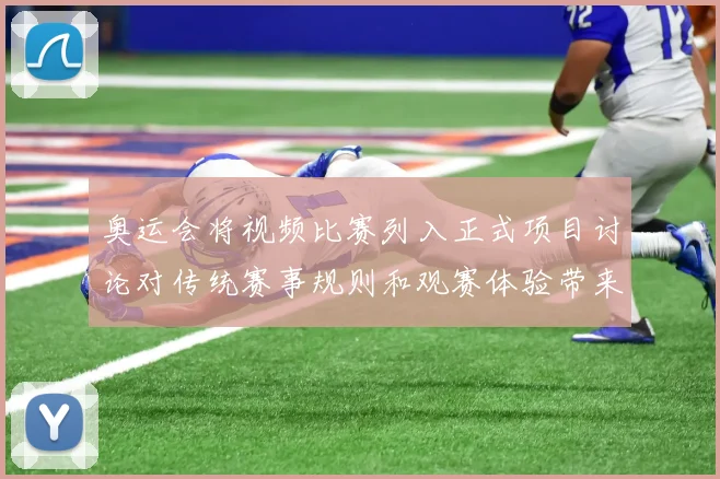 奥运会将视频比赛列入正式项目讨论对传统赛事规则和观赛体验带来调整