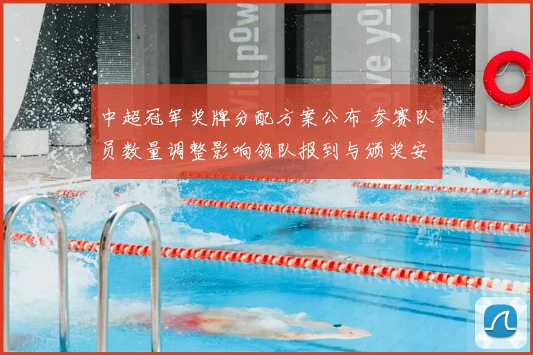 中超冠军奖牌分配方案公布 参赛队员数量调整影响领队报到与颁奖安排