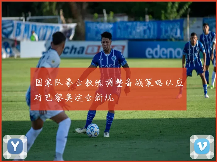 国家队拳击教练调整备战策略以应对巴黎奥运会新规