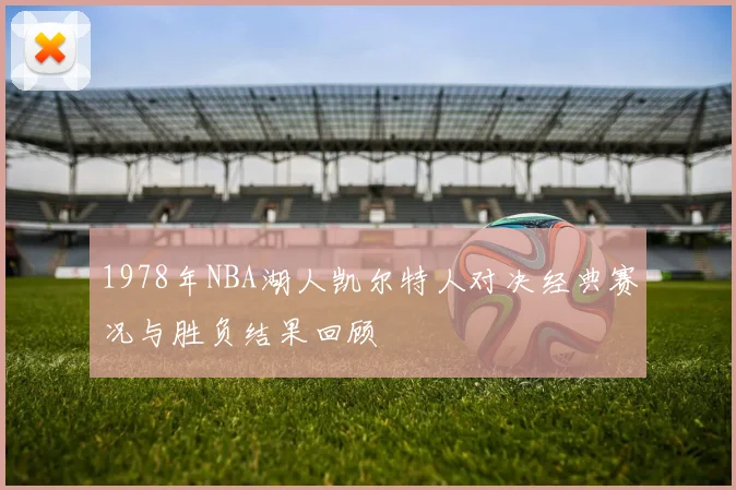 1978年NBA湖人凯尔特人对决经典赛况与胜负结果回顾