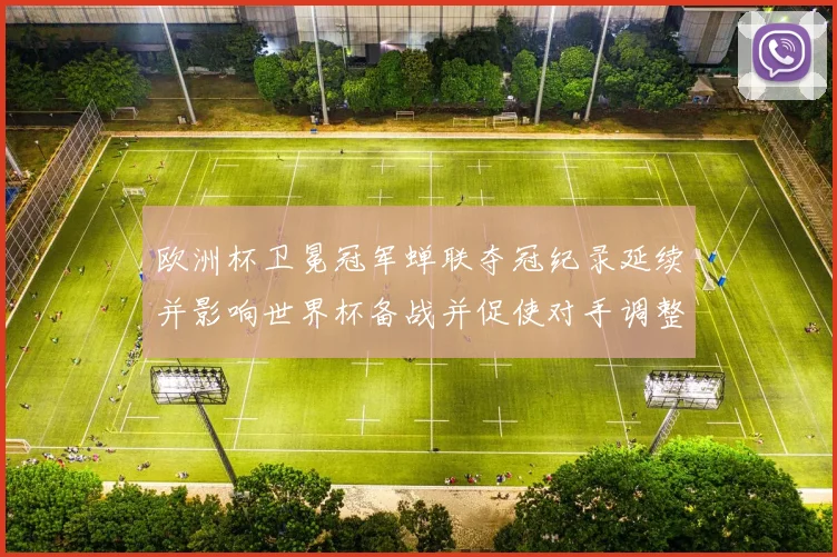 欧洲杯卫冕冠军蝉联夺冠纪录延续并影响世界杯备战并促使对手调整战术