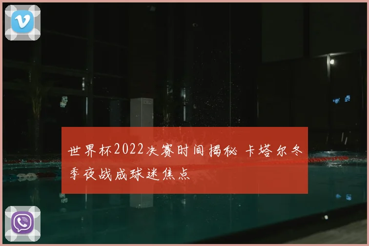 世界杯2022决赛时间揭秘 卡塔尔冬季夜战成球迷焦点