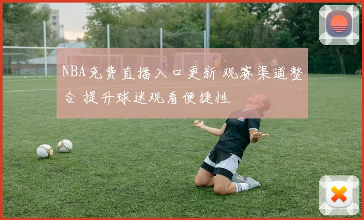 NBA免费直播入口更新 观赛渠道整合 提升球迷观看便捷性