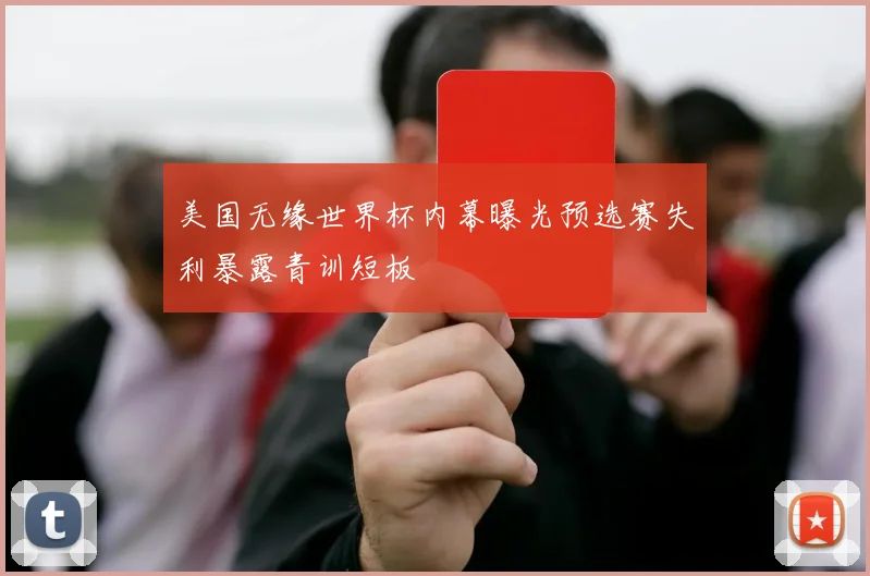美国无缘世界杯内幕曝光预选赛失利暴露青训短板