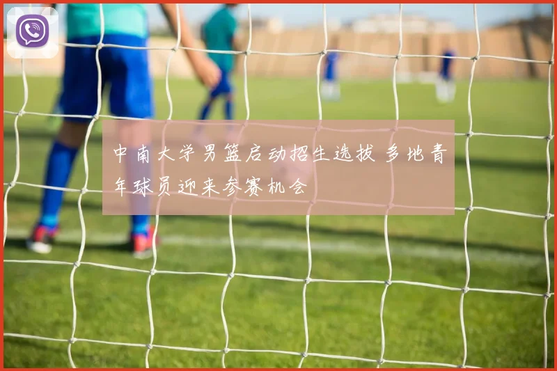 中南大学男篮启动招生选拔 多地青年球员迎来参赛机会