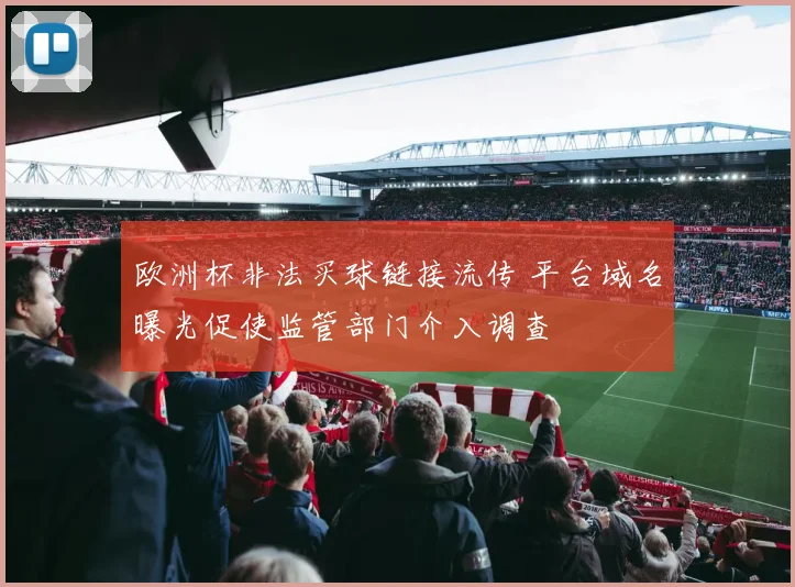 欧洲杯非法买球链接流传 平台域名曝光促使监管部门介入调查