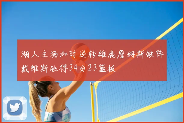 湖人主场加时逆转雄鹿詹姆斯缺阵戴维斯独得34分23篮板