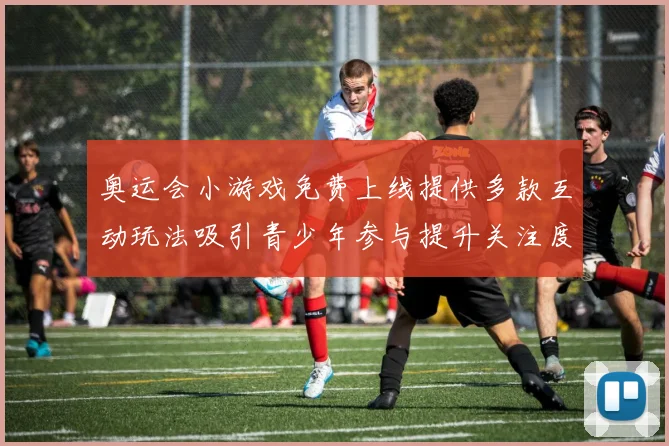 奥运会小游戏免费上线提供多款互动玩法吸引青少年参与提升关注度