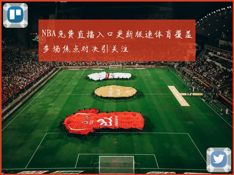 NBA免费直播入口更新极速体育覆盖多场焦点对决引关注