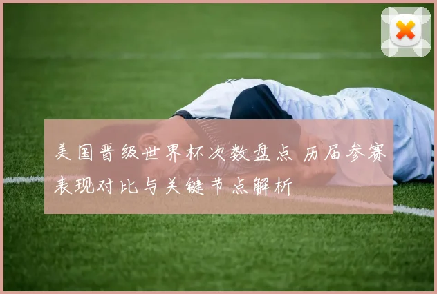 美国晋级世界杯次数盘点 历届参赛表现对比与关键节点解析