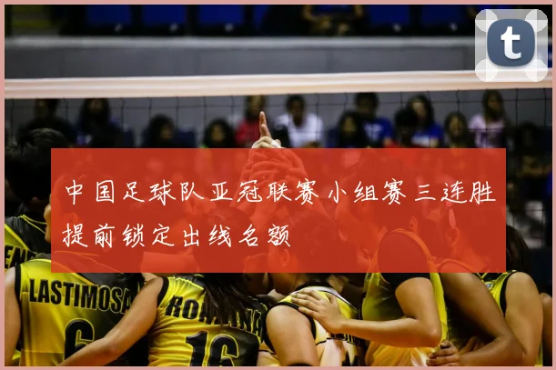 中国足球队亚冠联赛小组赛三连胜提前锁定出线名额