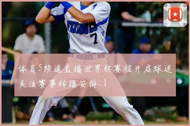 体育5频道直播世界杯赛程开启球迷关注赛事转播安排_1