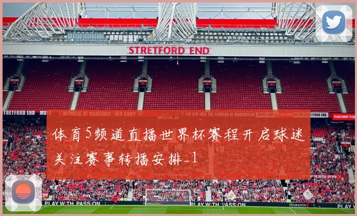 体育5频道直播世界杯赛程开启球迷关注赛事转播安排_1