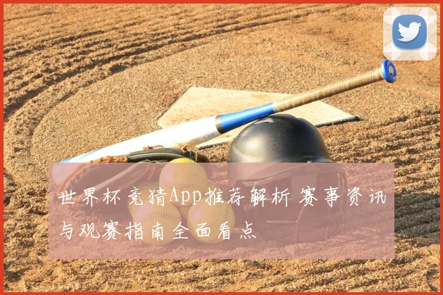 世界杯竞猜App推荐解析 赛事资讯与观赛指南全面看点