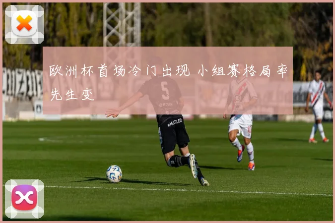 欧洲杯首场冷门出现 小组赛格局率先生变