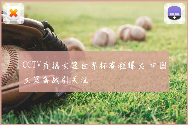 CCTV直播女篮世界杯赛程曝光 中国女篮备战引关注